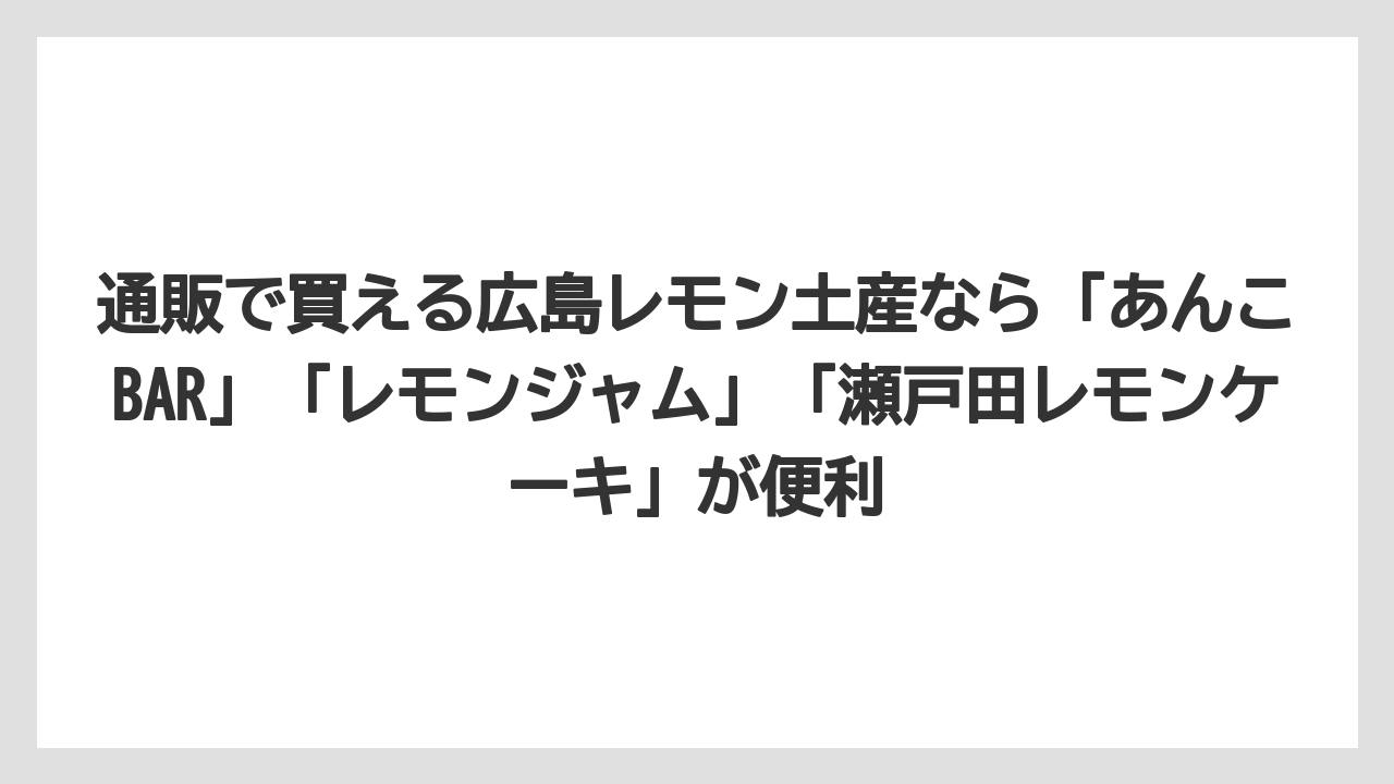 【リゾート】【宿泊】【旅】通販で買える広島レモン土産なら「あんこBAR」「レモンジャム」「瀬戸田レモンケーキ」が便利