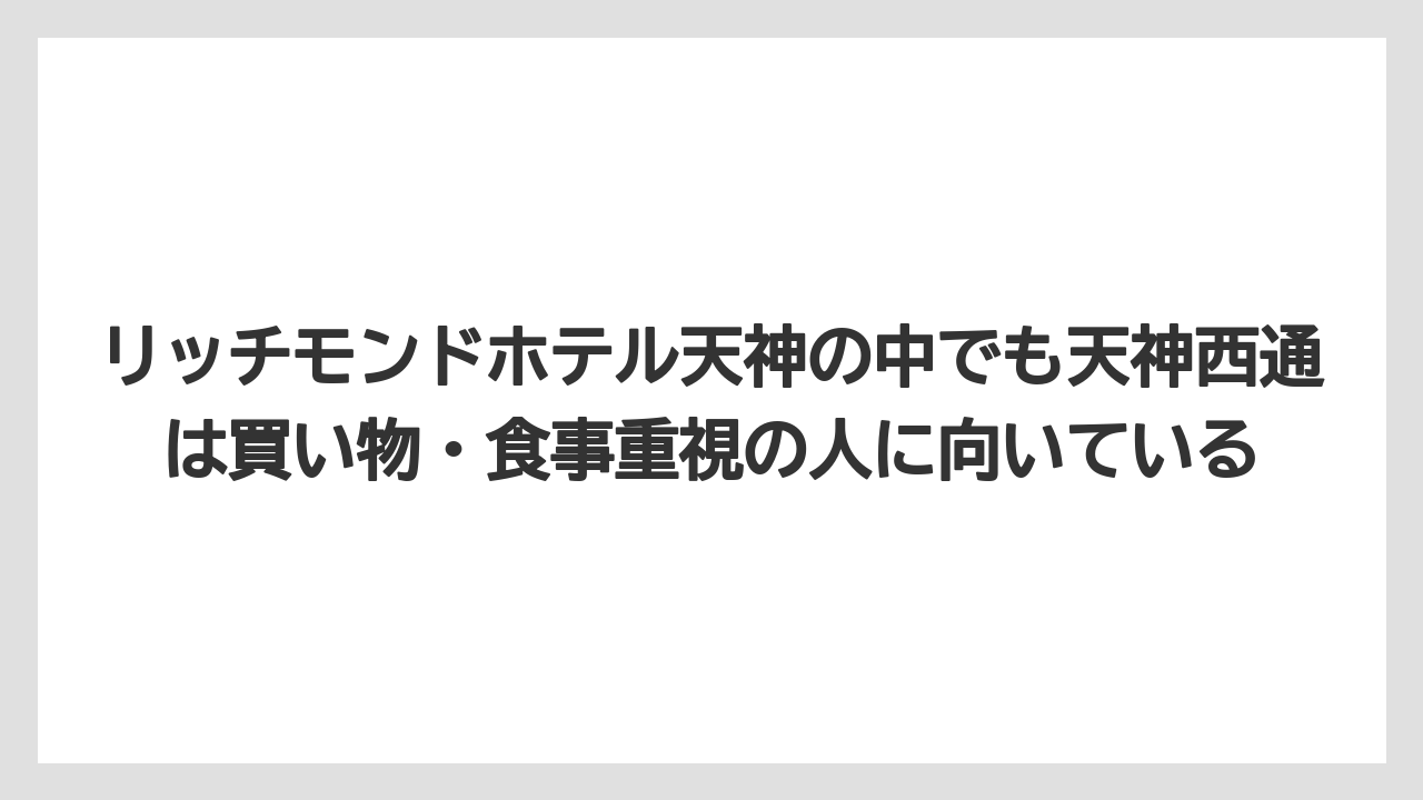 【リゾート】【宿泊】【旅】リッチモンドホテル天神の中でも天神西通は買い物・食事重視の人に向いている