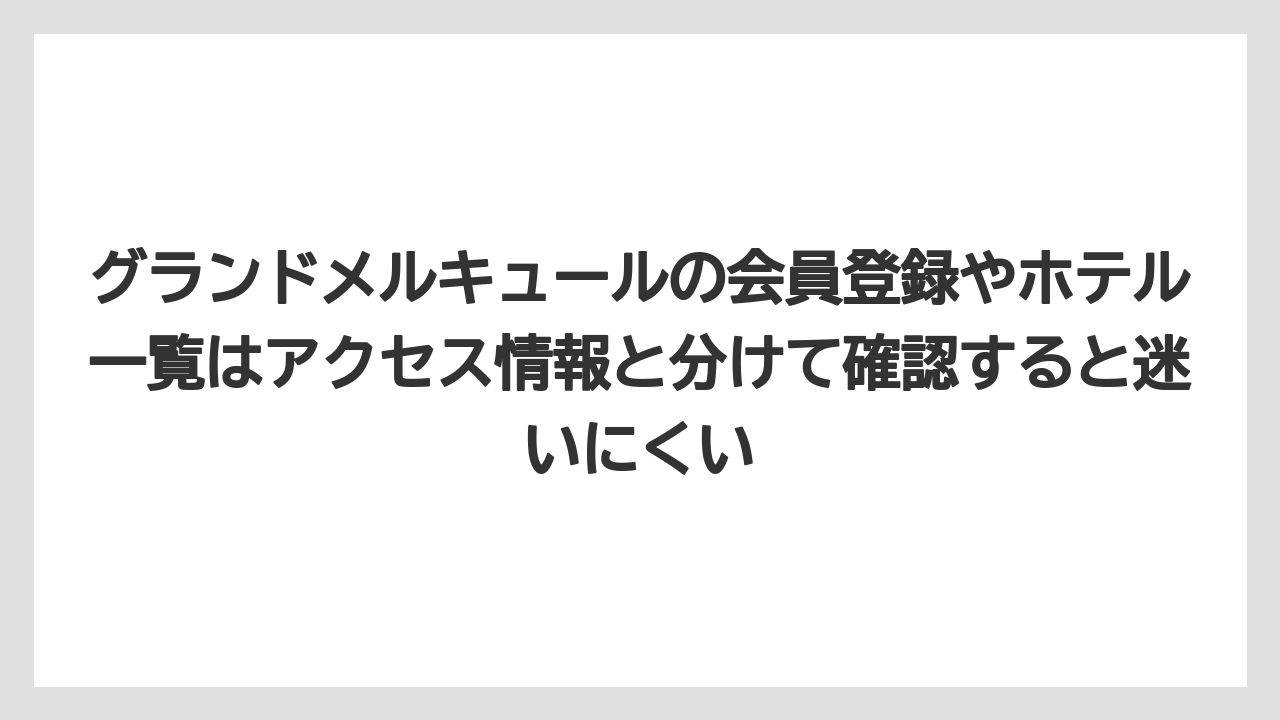 【リゾート】【宿泊】【旅】グランドメルキュールの会員登録やホテル一覧はアクセス情報と分けて確認すると迷いにくい