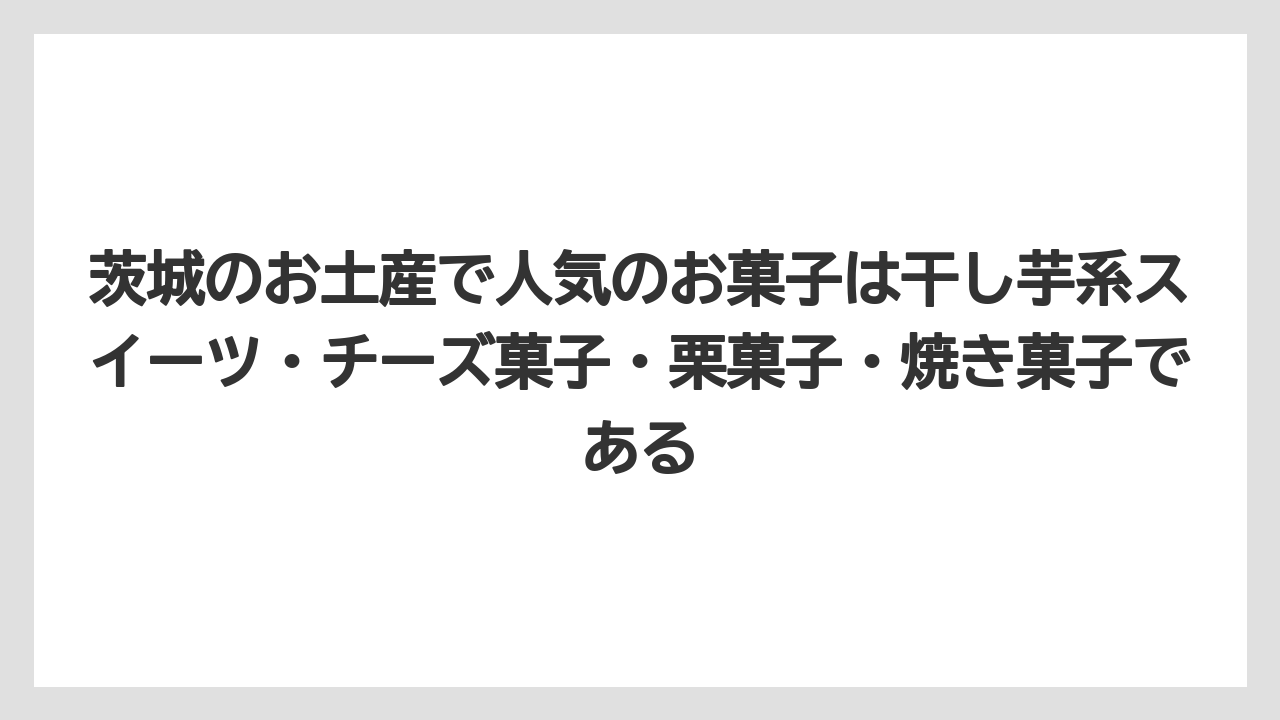 【リゾート】【宿泊】【旅】茨城のお土産で人気のお菓子は干し芋系スイーツ・チーズ菓子・栗菓子・焼き菓子である