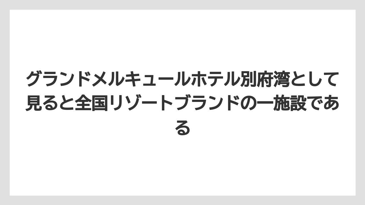 【リゾート】【国内旅行】【宿泊】【旅】グランドメルキュールホテル別府湾として見ると全国リゾートブランドの一施設である