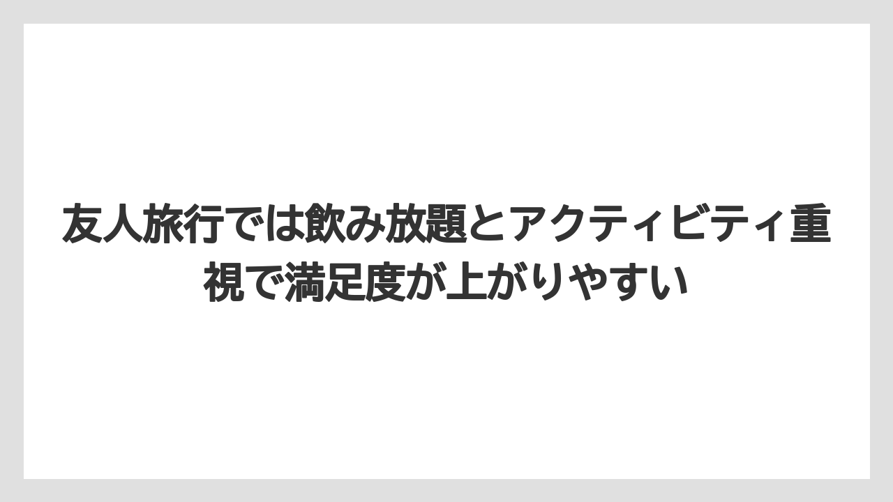 【リゾート】【宿泊】【旅】友人旅行では飲み放題とアクティビティ重視で満足度が上がりやすい