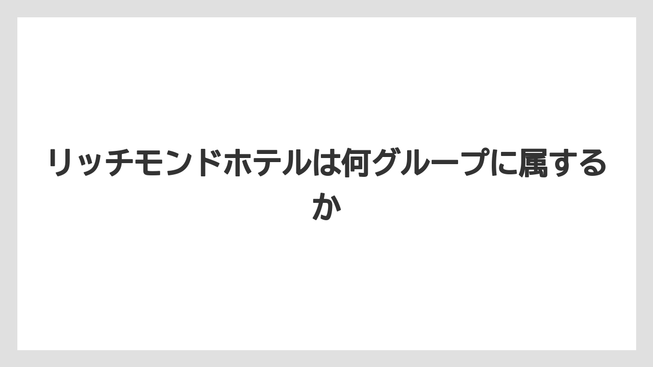 【リゾート】【宿泊】【旅】リッチモンドホテルは何グループに属するか
