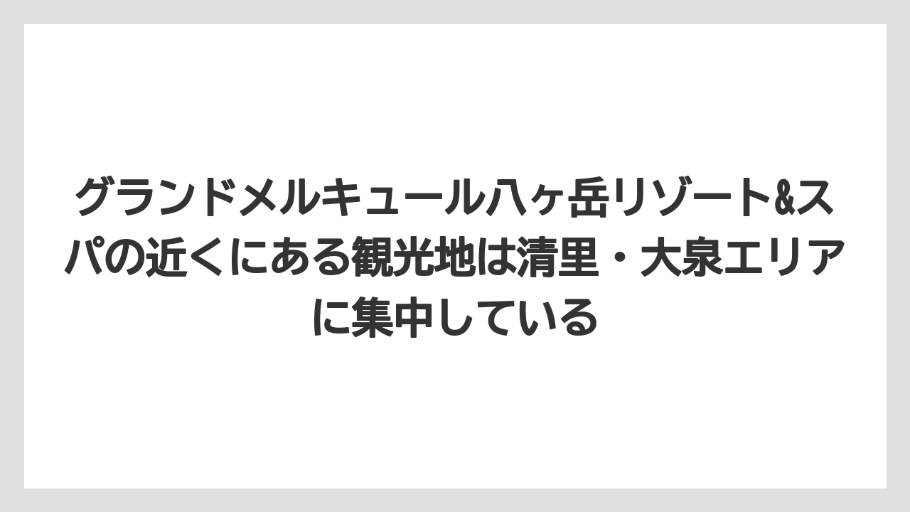 【リゾート】【宿泊】【旅】グランドメルキュール八ヶ岳リゾート&スパの近くにある観光地は清里・大泉エリアに集中している