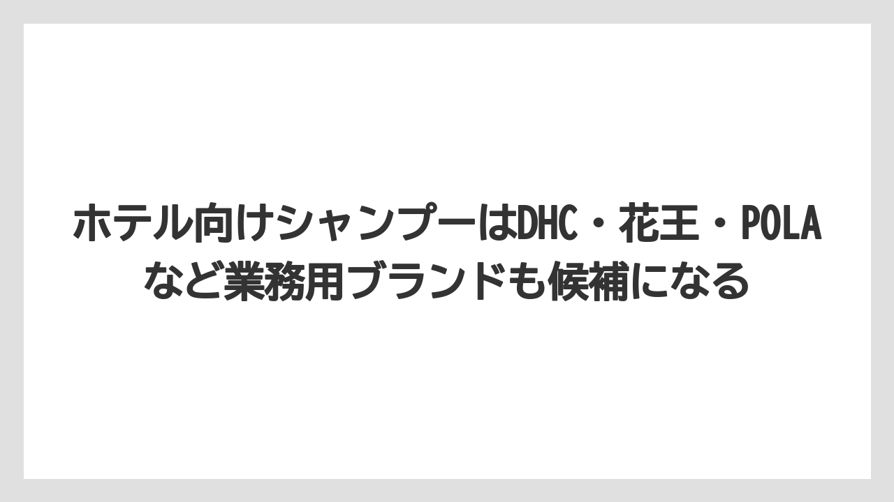 【リゾート】【宿泊】【東横イン】ホテル向けシャンプーはDHC・花王・POLAなど業務用ブランドも候補になる