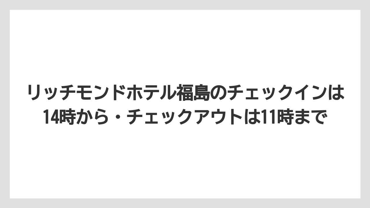 【リゾート】【宿泊】【旅】リッチモンドホテル福島のチェックインは14時から・チェックアウトは11時まで
