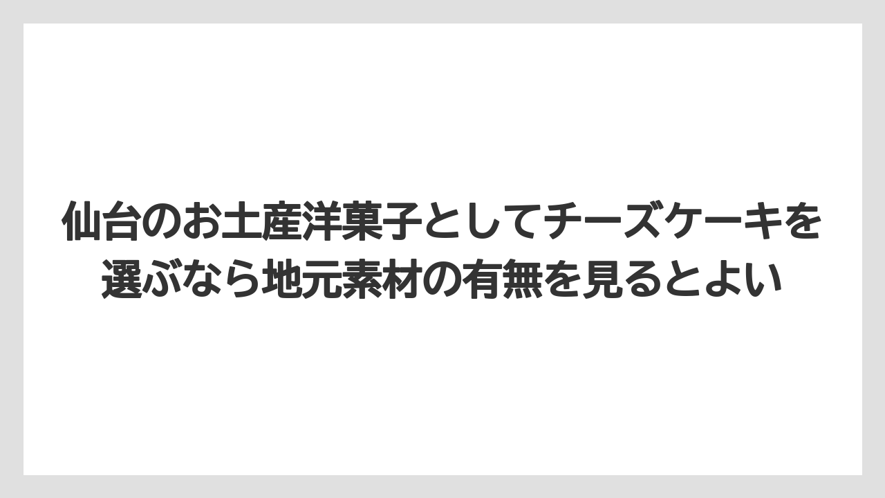 【リゾート】【宿泊】【旅】仙台のお土産洋菓子としてチーズケーキを選ぶなら地元素材の有無を見るとよい