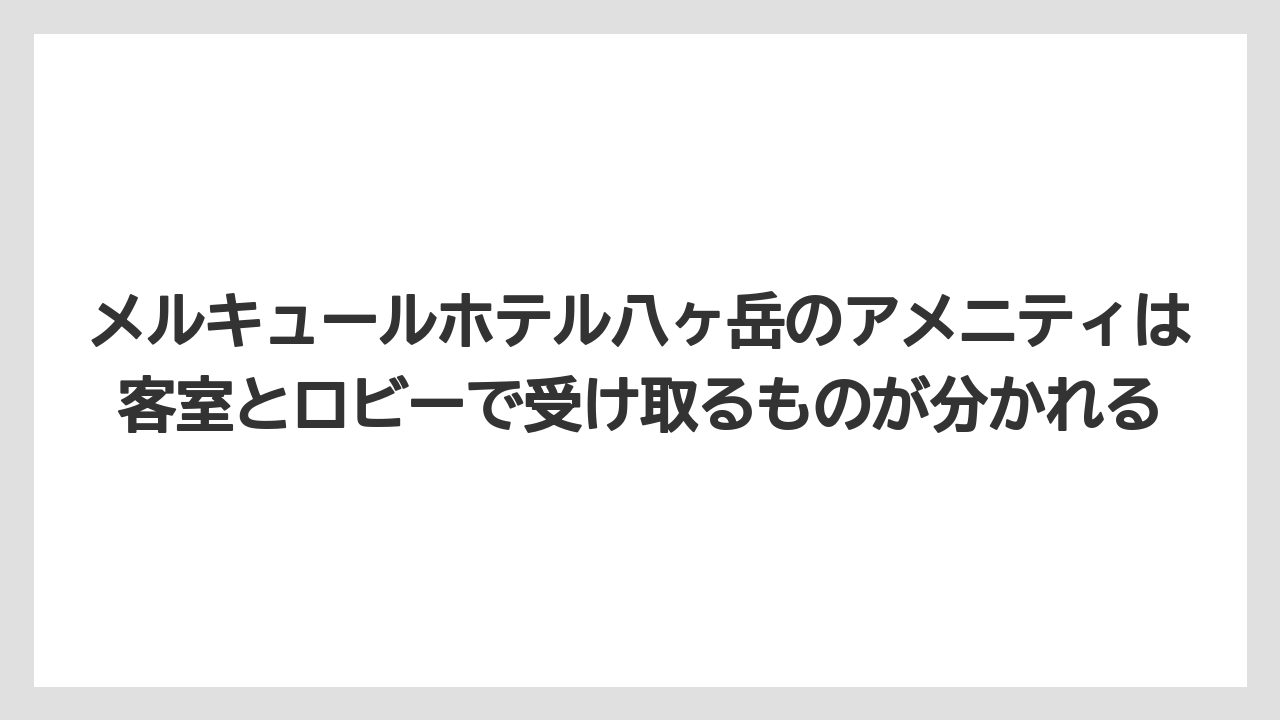 【リゾート】【宿泊】【旅】メルキュールホテル八ヶ岳のアメニティは客室とロビーで受け取るものが分かれる