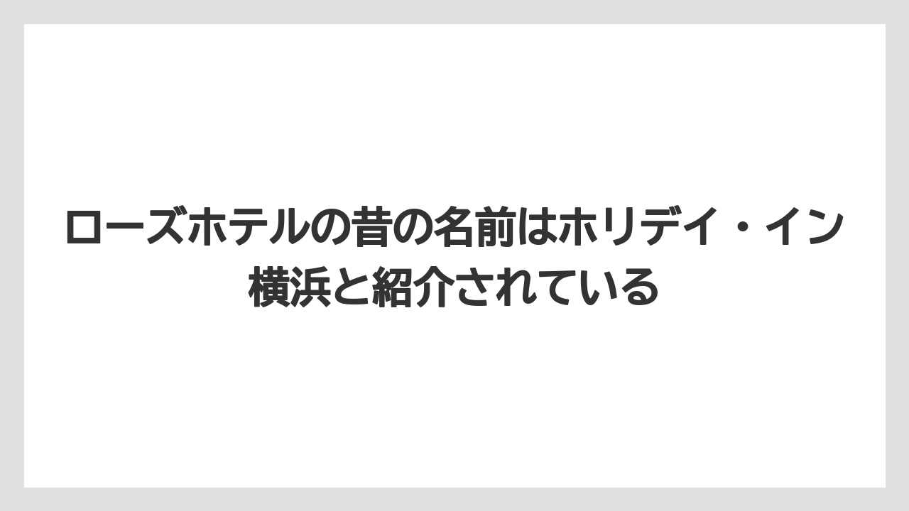 【リゾート】【宿泊】【旅】ローズホテルの昔の名前はホリデイ・イン横浜と紹介されている