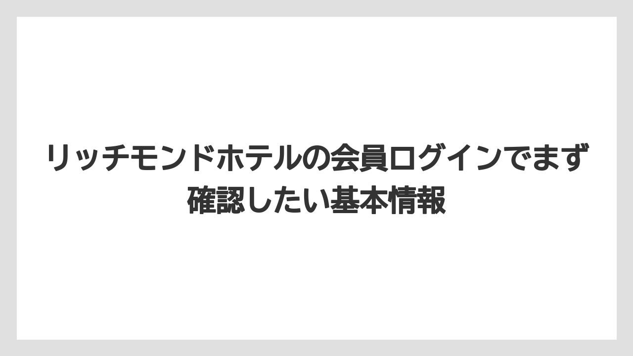 リッチモンドホテルの会員ログインでまず確認したい基本情報