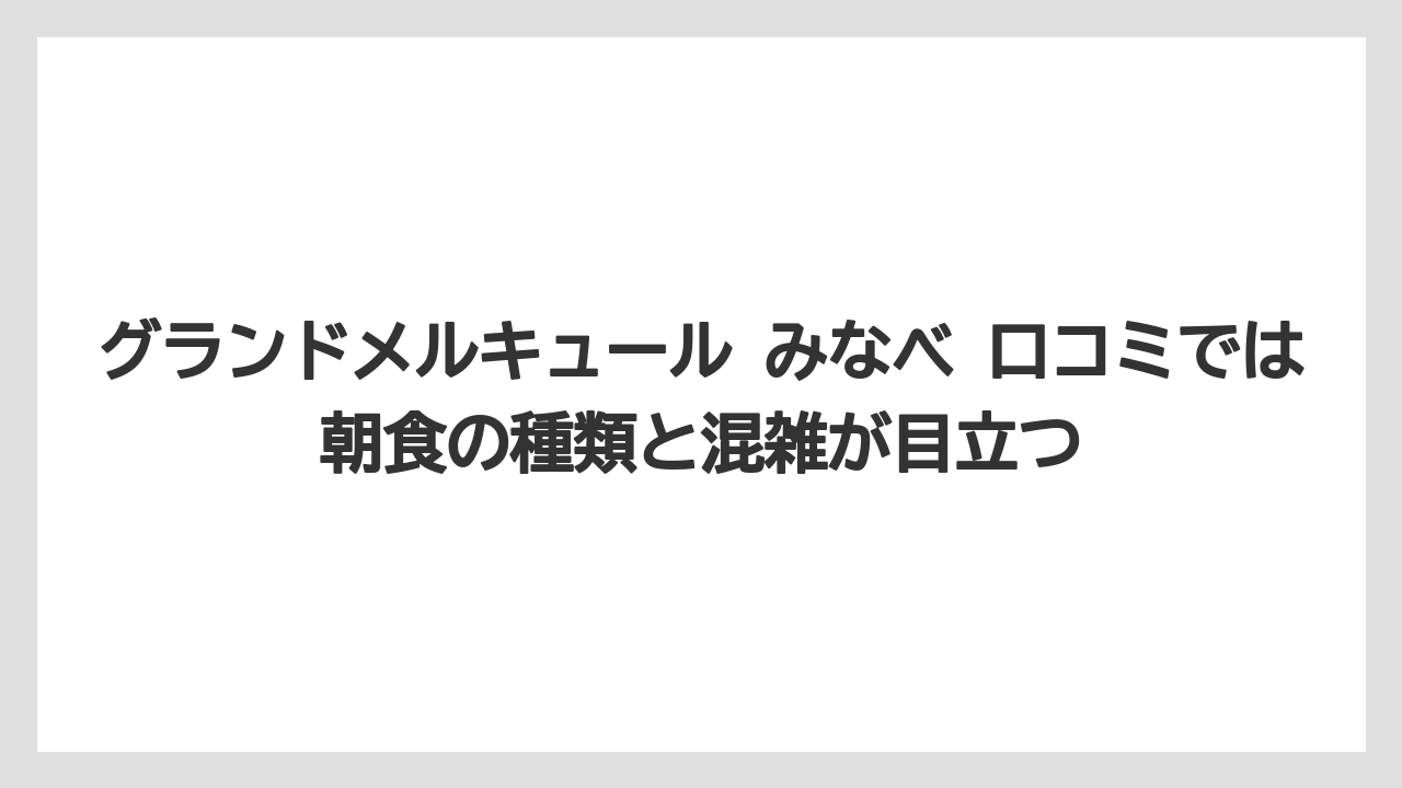 【リゾート】【宿泊】【旅】グランドメルキュール みなべ 口コミでは朝食の種類と混雑が目立つ