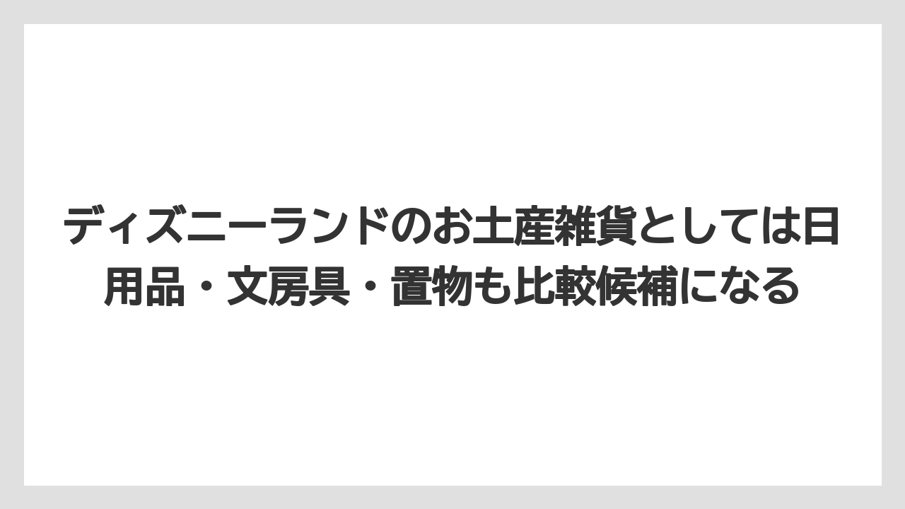 【リゾート】【宿泊】【旅】ディズニーランドのお土産雑貨としては日用品・文房具・置物も比較候補になる