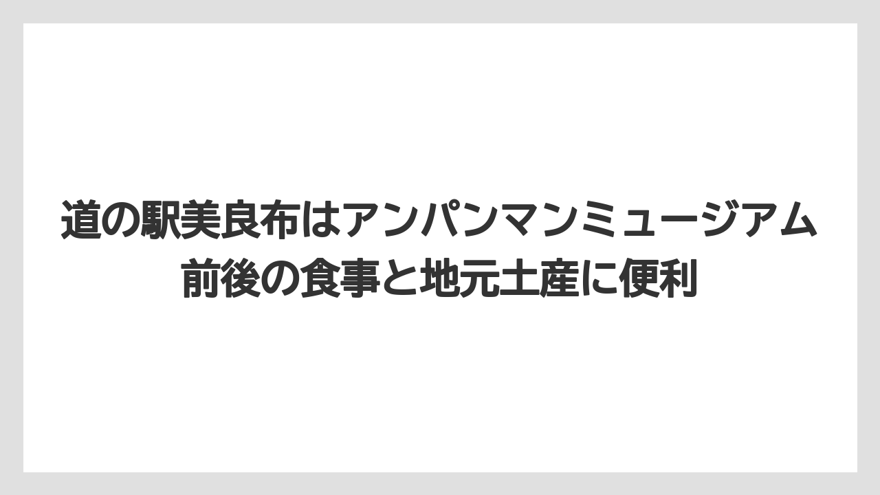 【リゾート】【宿泊】【旅】道の駅美良布はアンパンマンミュージアム前後の食事と地元土産に便利