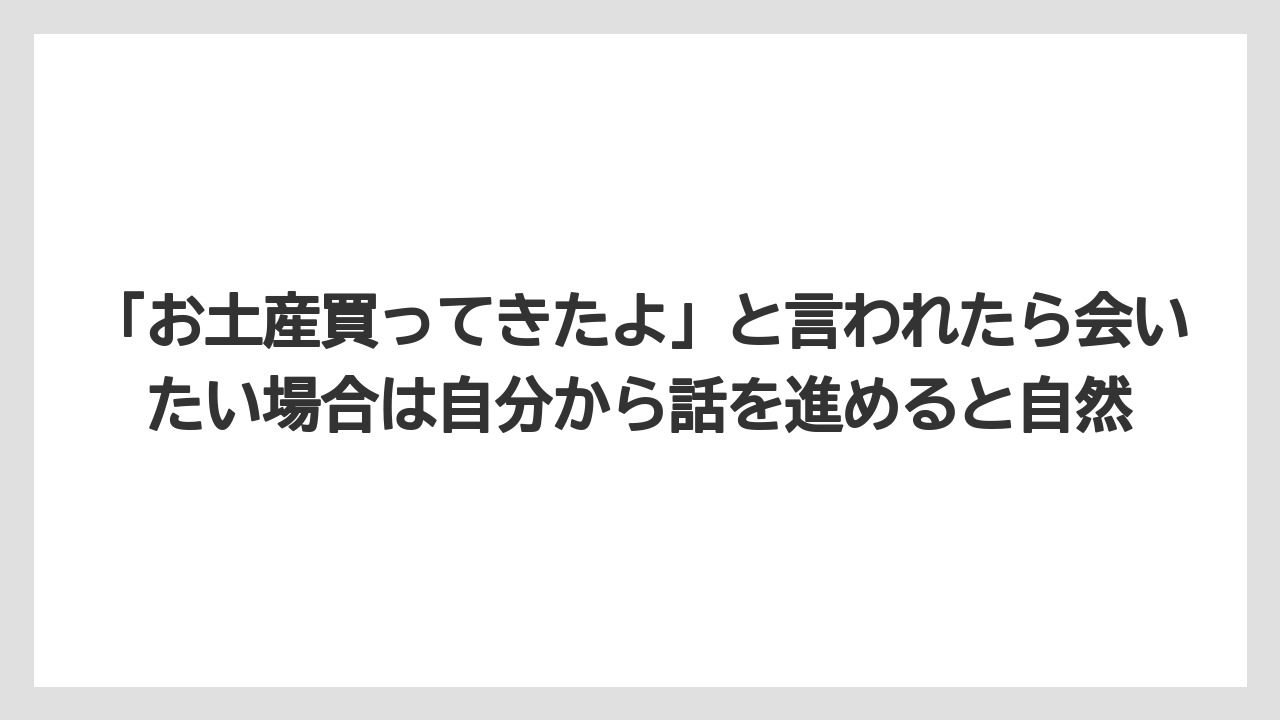 【リゾート】【宿泊】【旅】「お土産買ってきたよ」と言われたら会いたい場合は自分から話を進めると自然