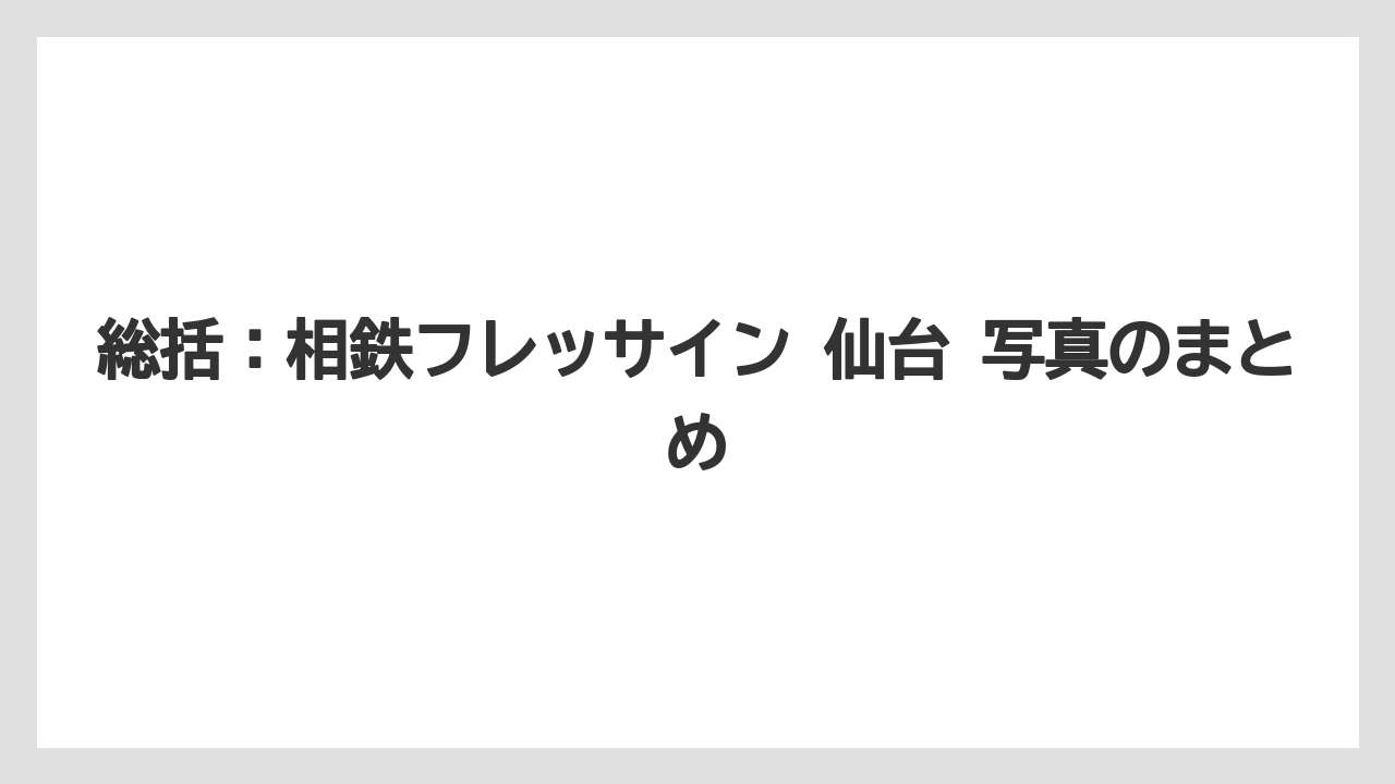 総括：相鉄フレッサイン 仙台 写真のまとめ