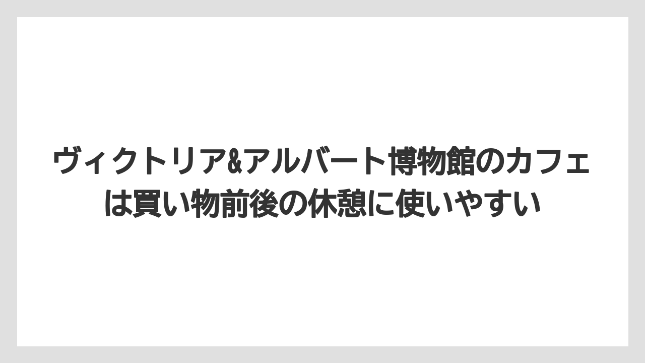 【リゾート】【宿泊】【旅】ヴィクトリア&アルバート博物館のカフェは買い物前後の休憩に使いやすい