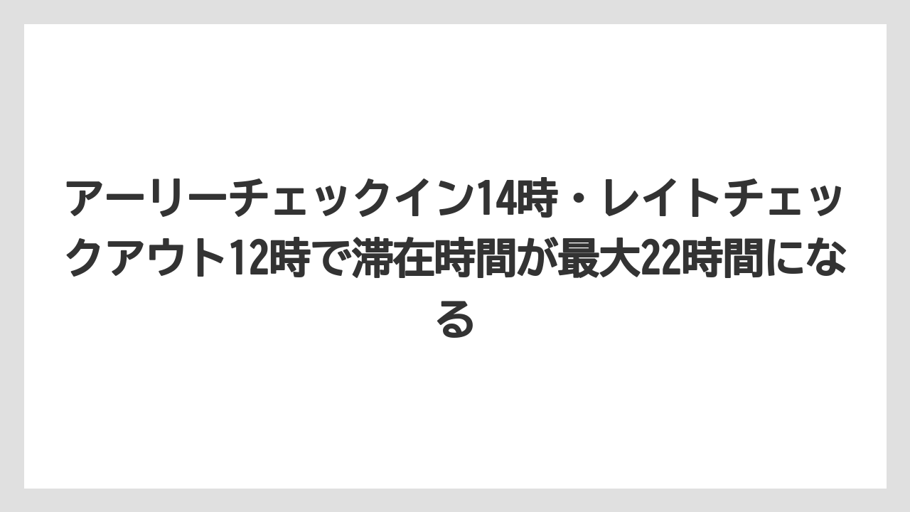【リゾート】【宿泊】【旅】アーリーチェックイン14時・レイトチェックアウト12時で滞在時間が最大22時間になる