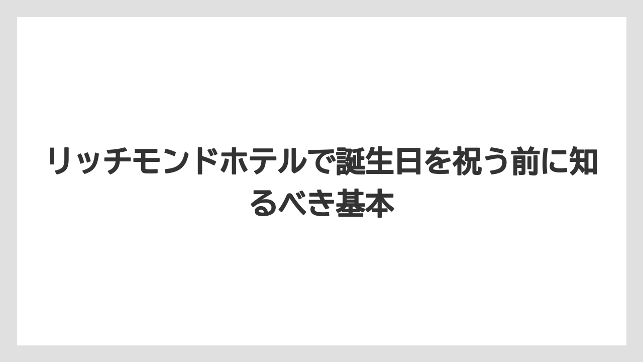 リッチモンドホテルで誕生日を祝う前に知るべき基本