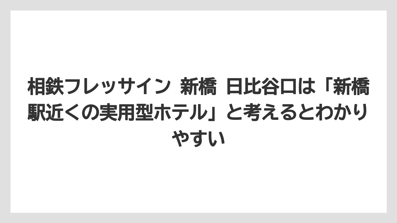 【リゾート】【宿泊】【旅】相鉄フレッサイン 新橋 日比谷口は「新橋駅近くの実用型ホテル」と考えるとわかりやすい