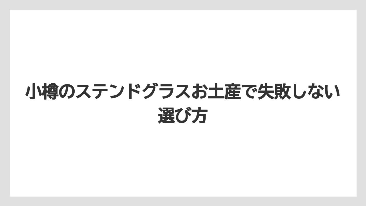 小樽のステンドグラスお土産で失敗しない選び方
