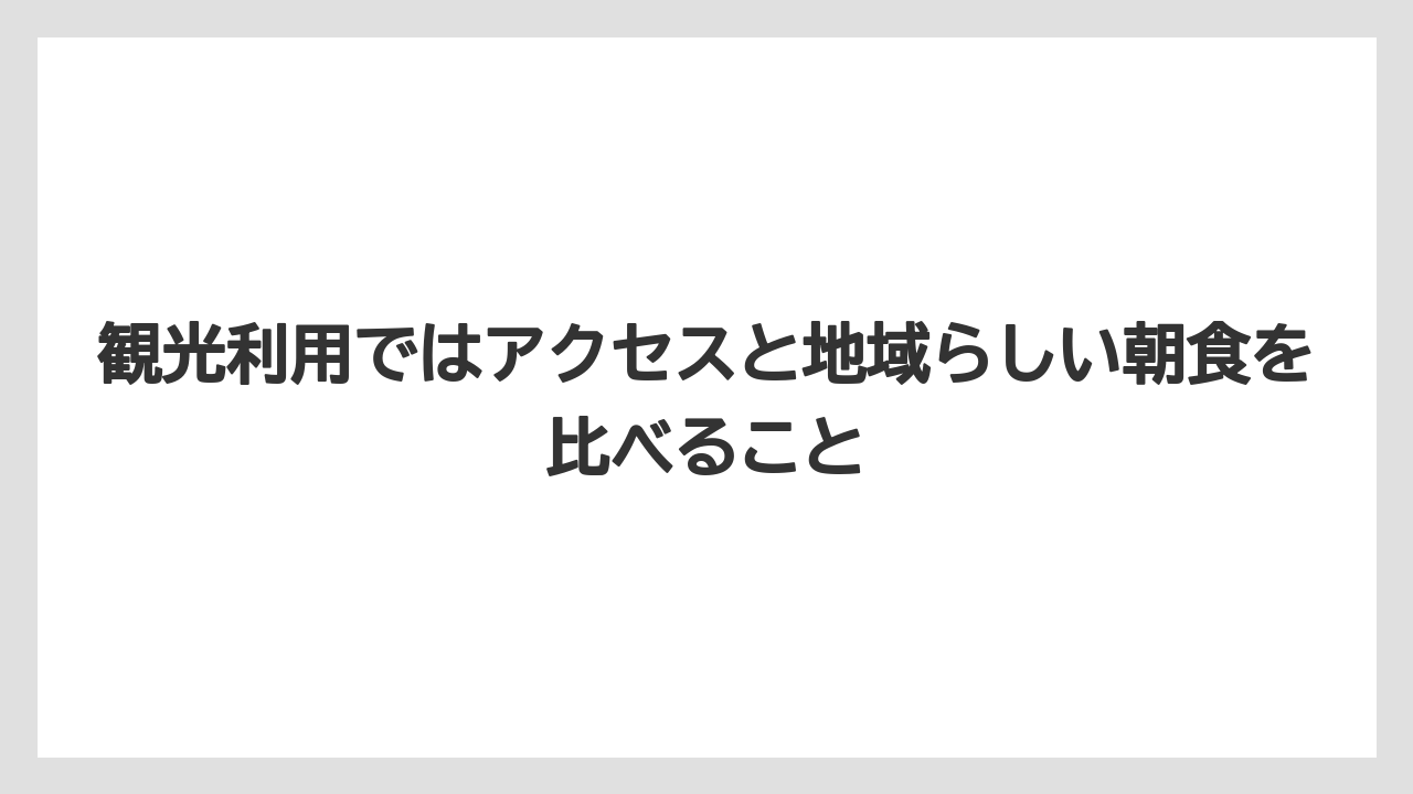 【リゾート】【宿泊】【旅】観光利用ではアクセスと地域らしい朝食を比べること