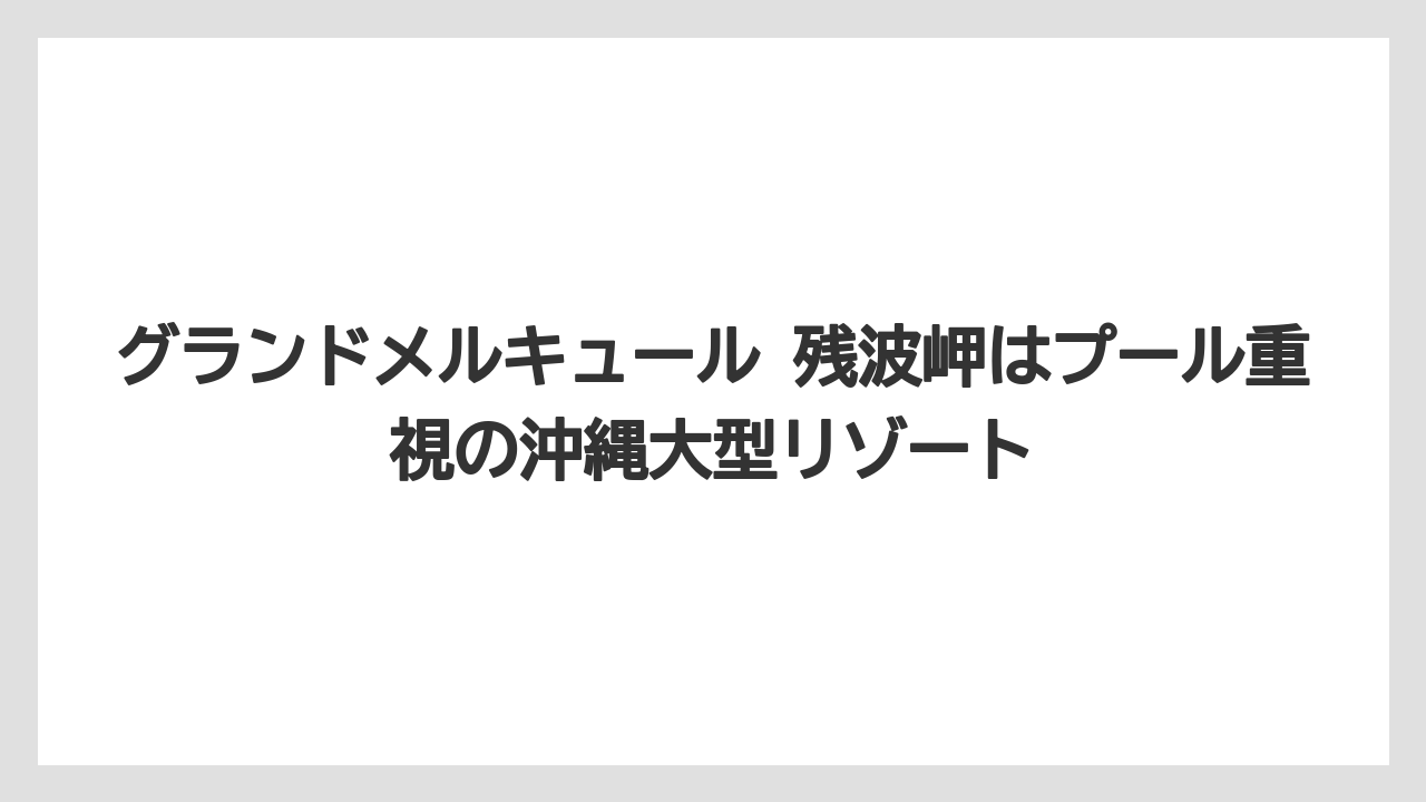 【リゾート】【国内旅行】【宿泊】【旅】グランドメルキュール 残波岬はプール重視の沖縄大型リゾート