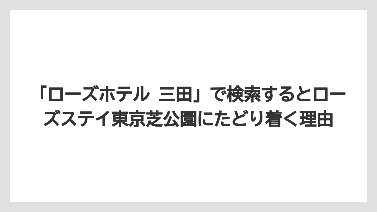 【リゾート】【宿泊】【旅】【楽天トラベル】「ローズホテル 三田」で検索するとローズステイ東京芝公園にたどり着く理由