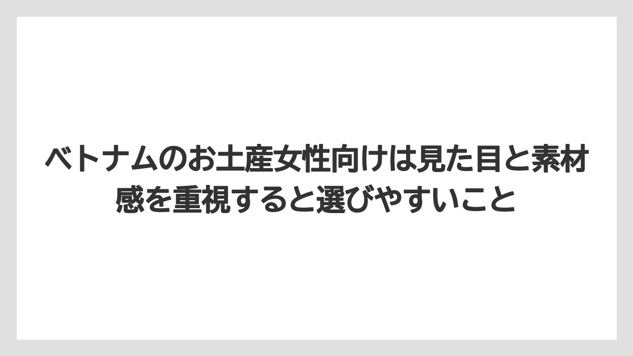 【リゾート】【宿泊】【旅】ベトナムのお土産女性向けは見た目と素材感を重視すると選びやすいこと