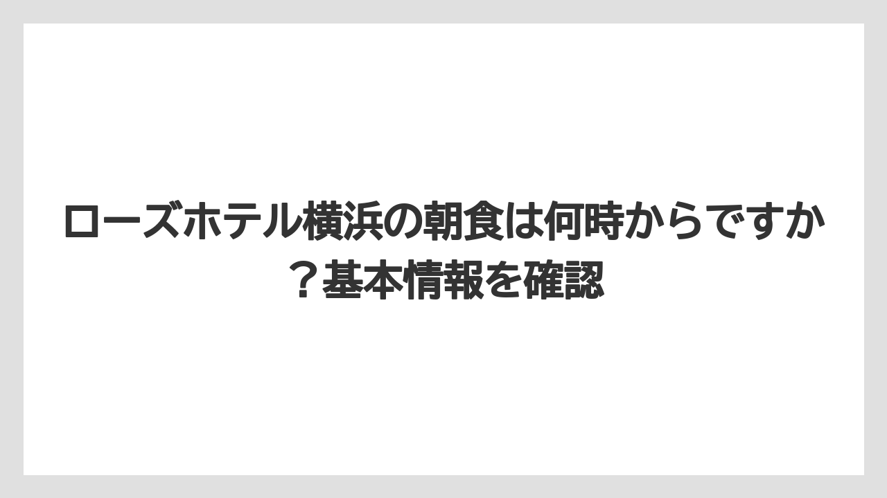【リゾート】【宿泊】【旅】ローズホテル横浜の朝食は何時からですか?基本情報を確認