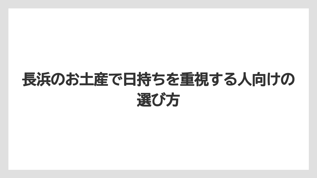 長浜のお土産で日持ちを重視する人向けの選び方