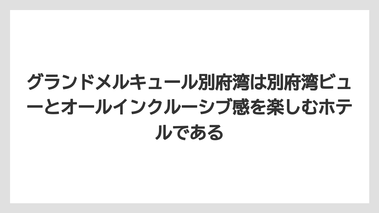 【リゾート】【国内旅行】【宿泊】【旅】グランドメルキュール別府湾は別府湾ビューとオールインクルーシブ感を楽しむホテルである