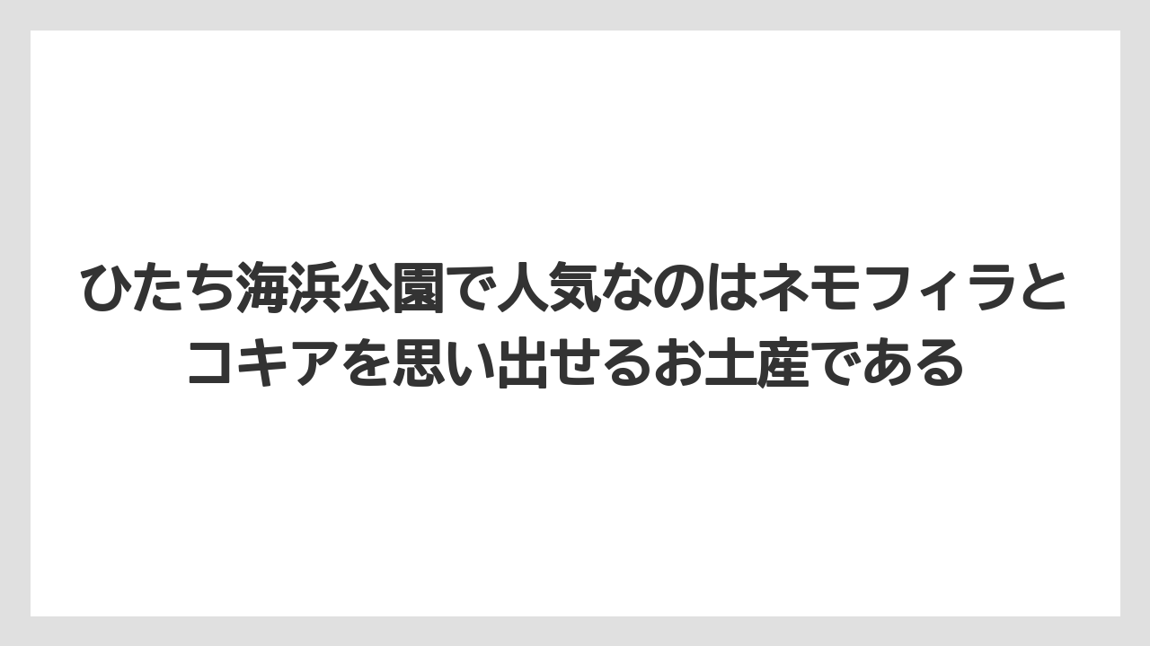【リゾート】【宿泊】【旅】ひたち海浜公園で人気なのはネモフィラとコキアを思い出せるお土産である