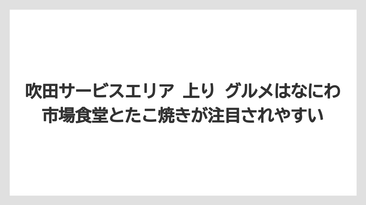 【リゾート】【宿泊】【旅】吹田サービスエリア 上り グルメはなにわ市場食堂とたこ焼きが注目されやすい