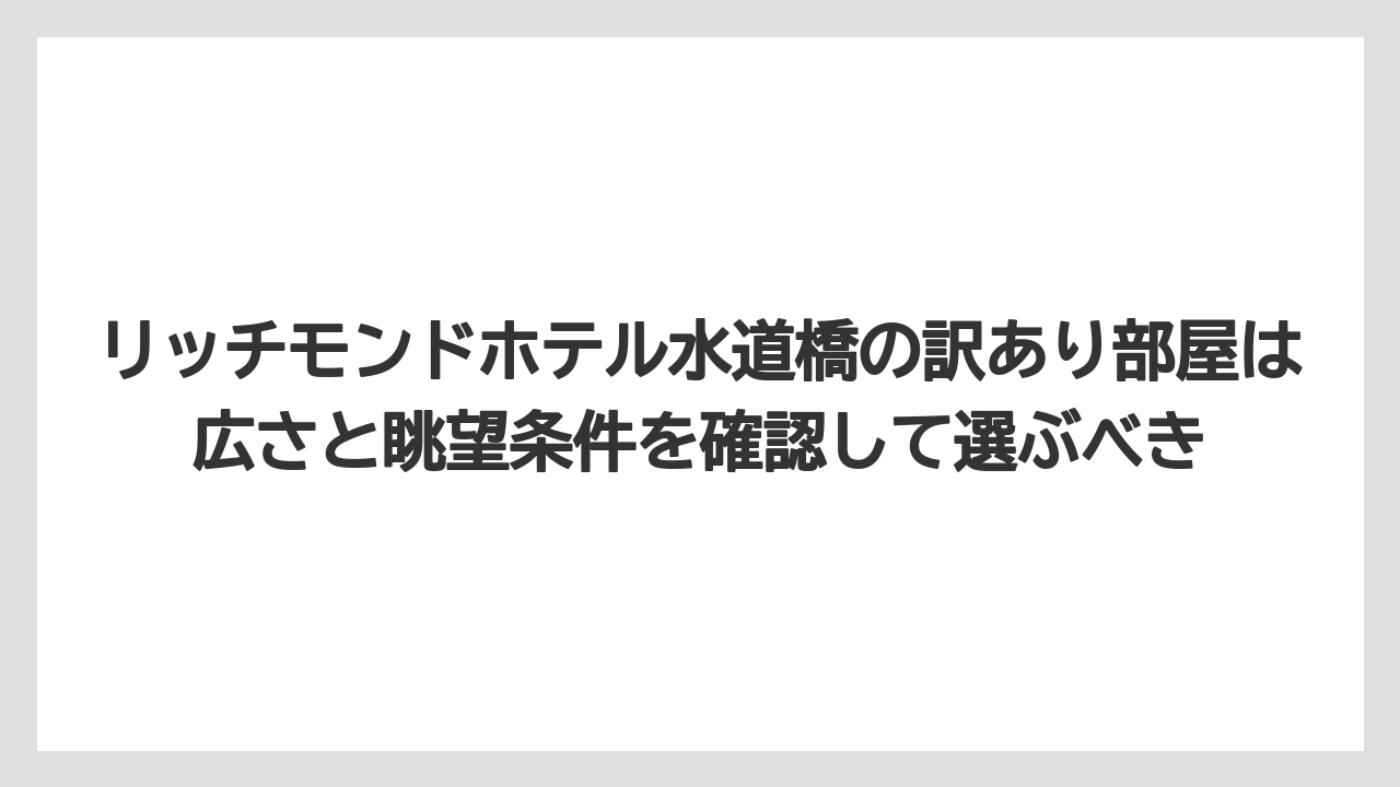 リッチモンドホテル水道橋の訳あり部屋は広さと眺望条件を確認して選ぶべき