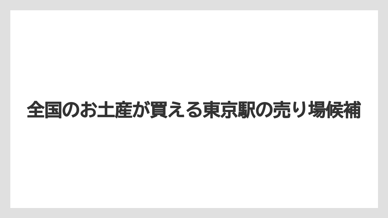 全国のお土産が買える東京駅の売り場候補