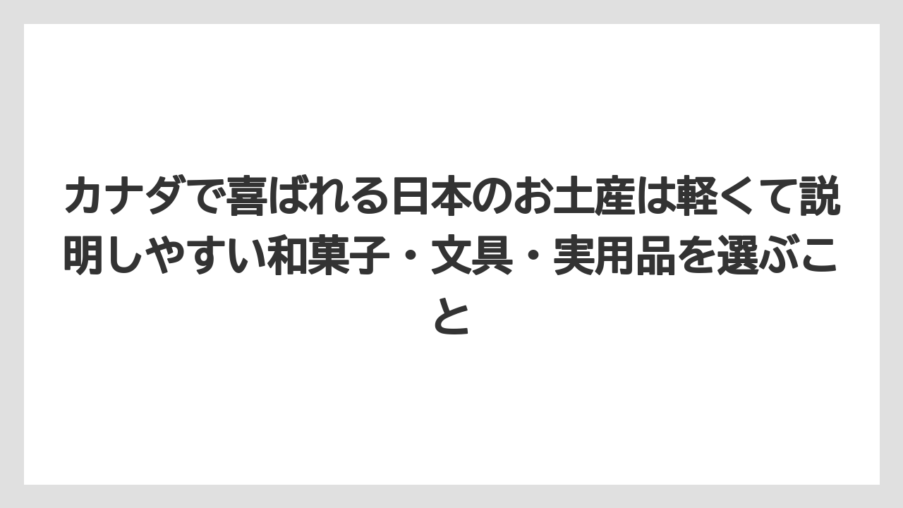 【リゾート】【宿泊】【旅】カナダで喜ばれる日本のお土産は軽くて説明しやすい和菓子・文具・実用品を選ぶこと