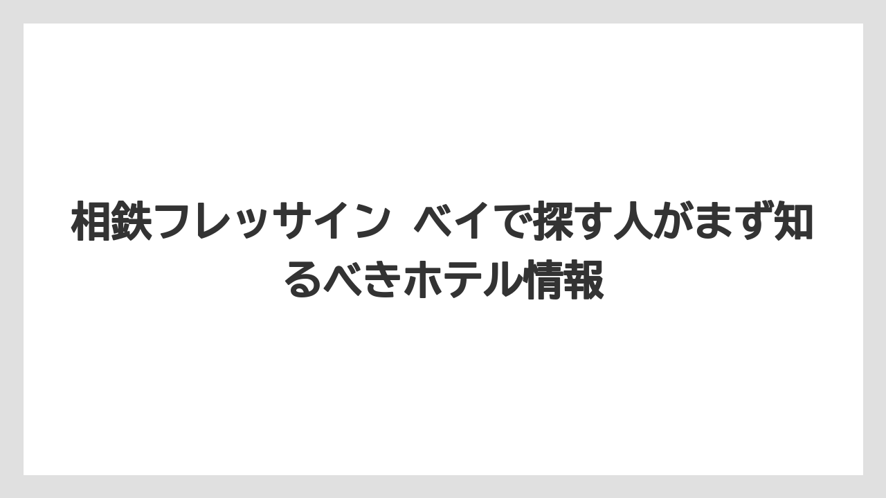 相鉄フレッサイン ベイで探す人がまず知るべきホテル情報