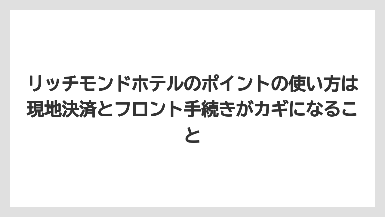 【リゾート】【宿泊】【旅】リッチモンドホテルのポイントの使い方は現地決済とフロント手続きがカギになること