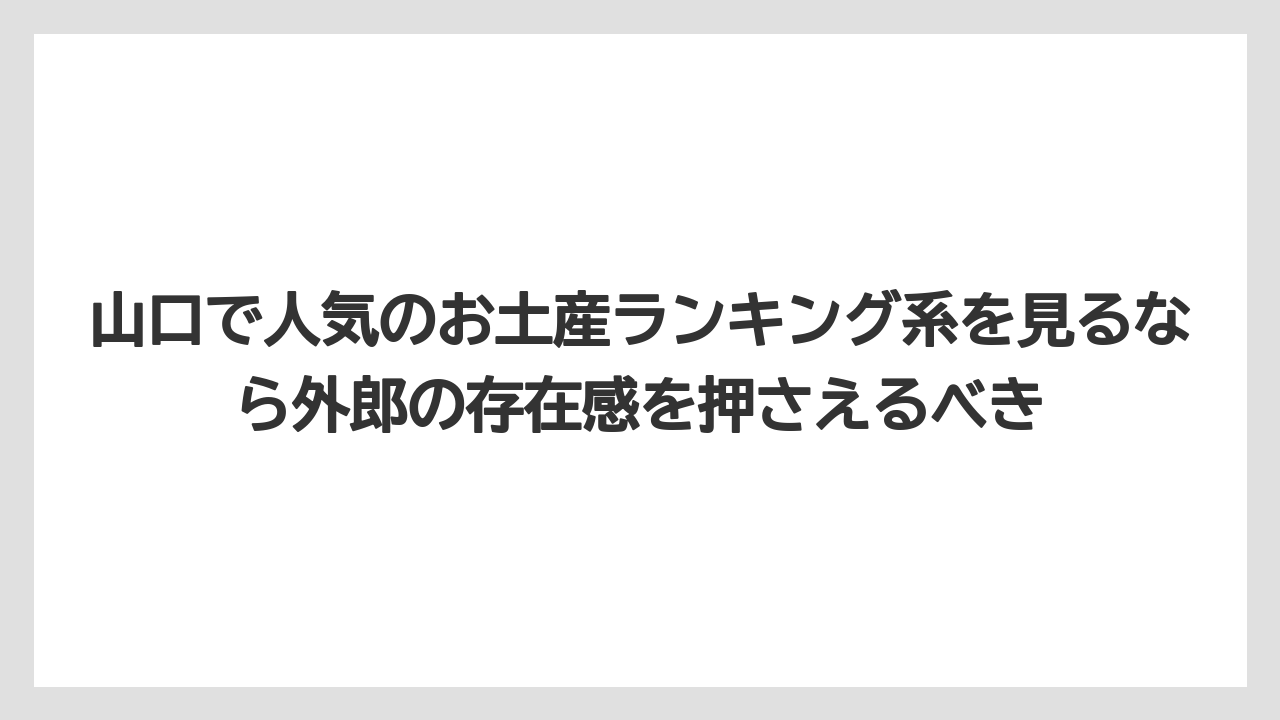 【リゾート】【宿泊】【旅】山口で人気のお土産ランキング系を見るなら外郎の存在感を押さえるべき