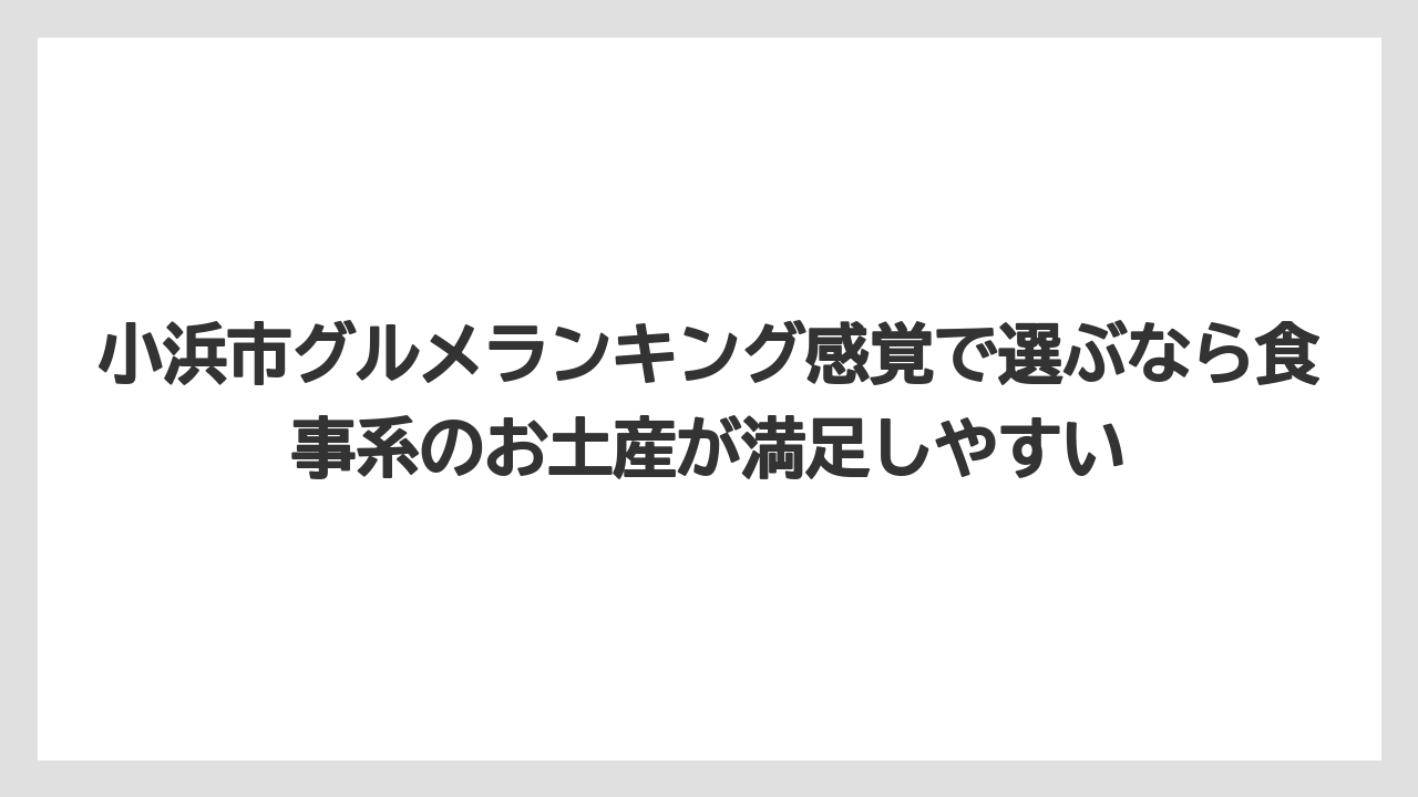 【リゾート】【宿泊】【旅】小浜市グルメランキング感覚で選ぶなら食事系のお土産が満足しやすい