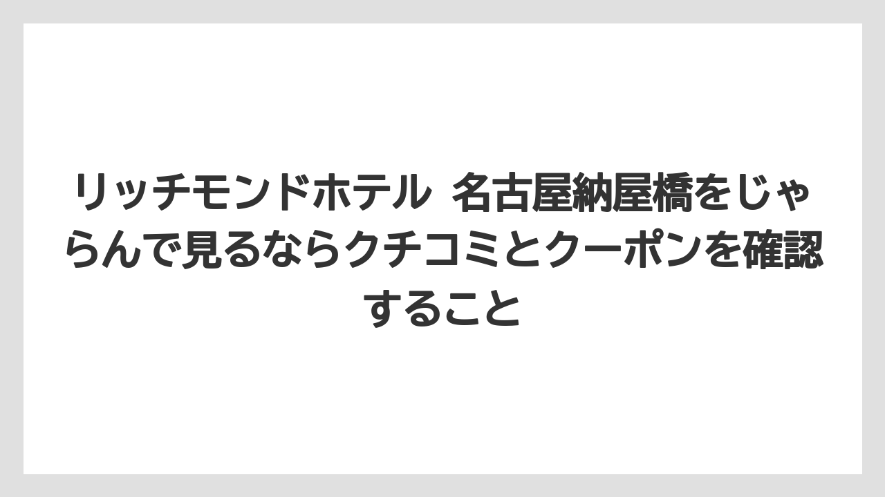 【リゾート】【宿泊】【旅】リッチモンドホテル 名古屋納屋橋をじゃらんで見るならクチコミとクーポンを確認すること