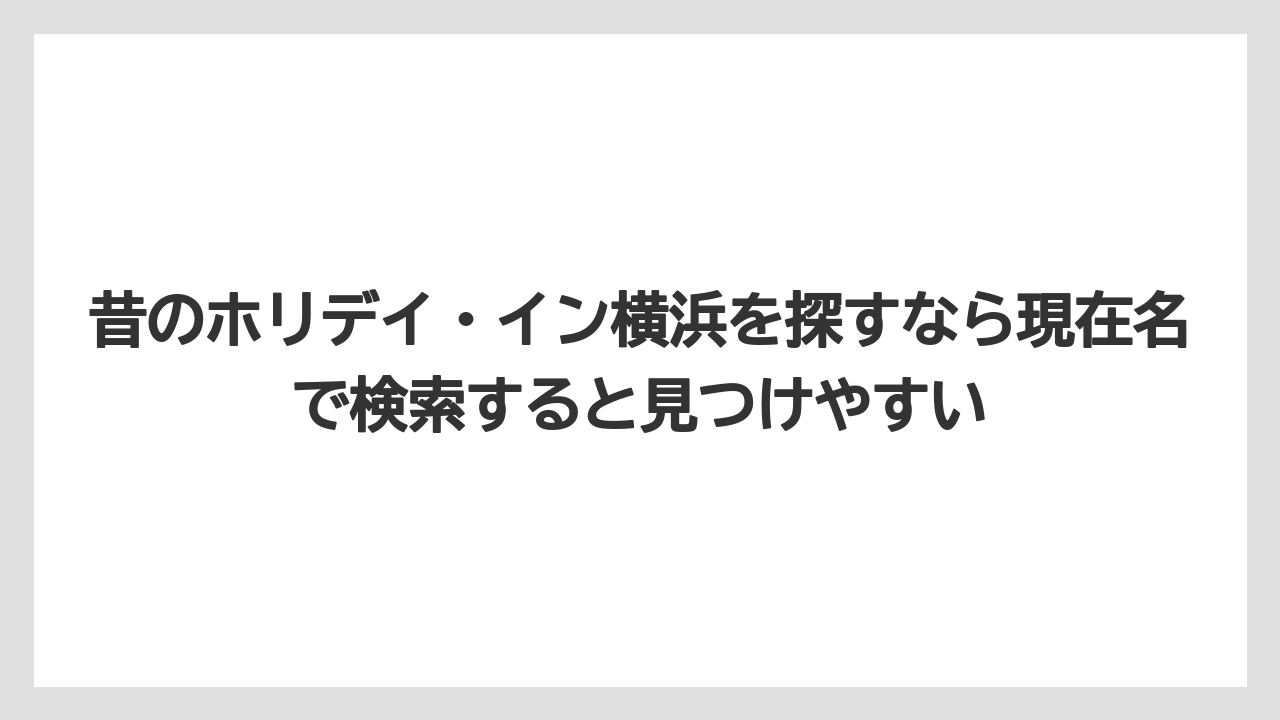 【リゾート】【宿泊】【旅】昔のホリデイ・イン横浜を探すなら現在名で検索すると見つけやすい