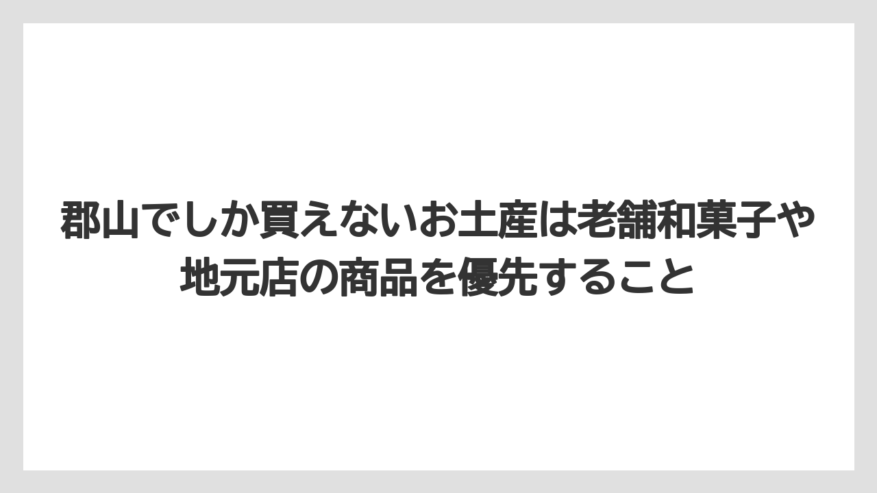 【リゾート】【宿泊】【旅】郡山でしか買えないお土産は老舗和菓子や地元店の商品を優先すること