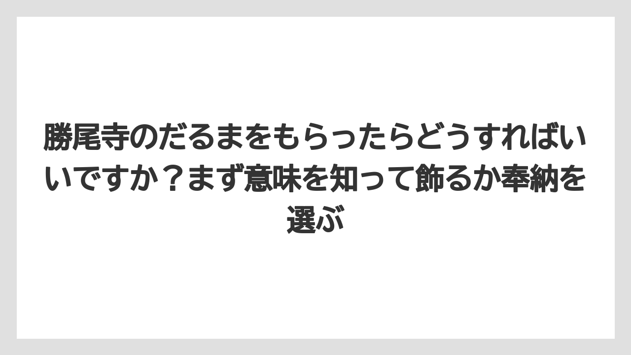【リゾート】【宿泊】【旅】勝尾寺のだるまをもらったらどうすればいいですか？まず意味を知って飾るか奉納を選ぶ