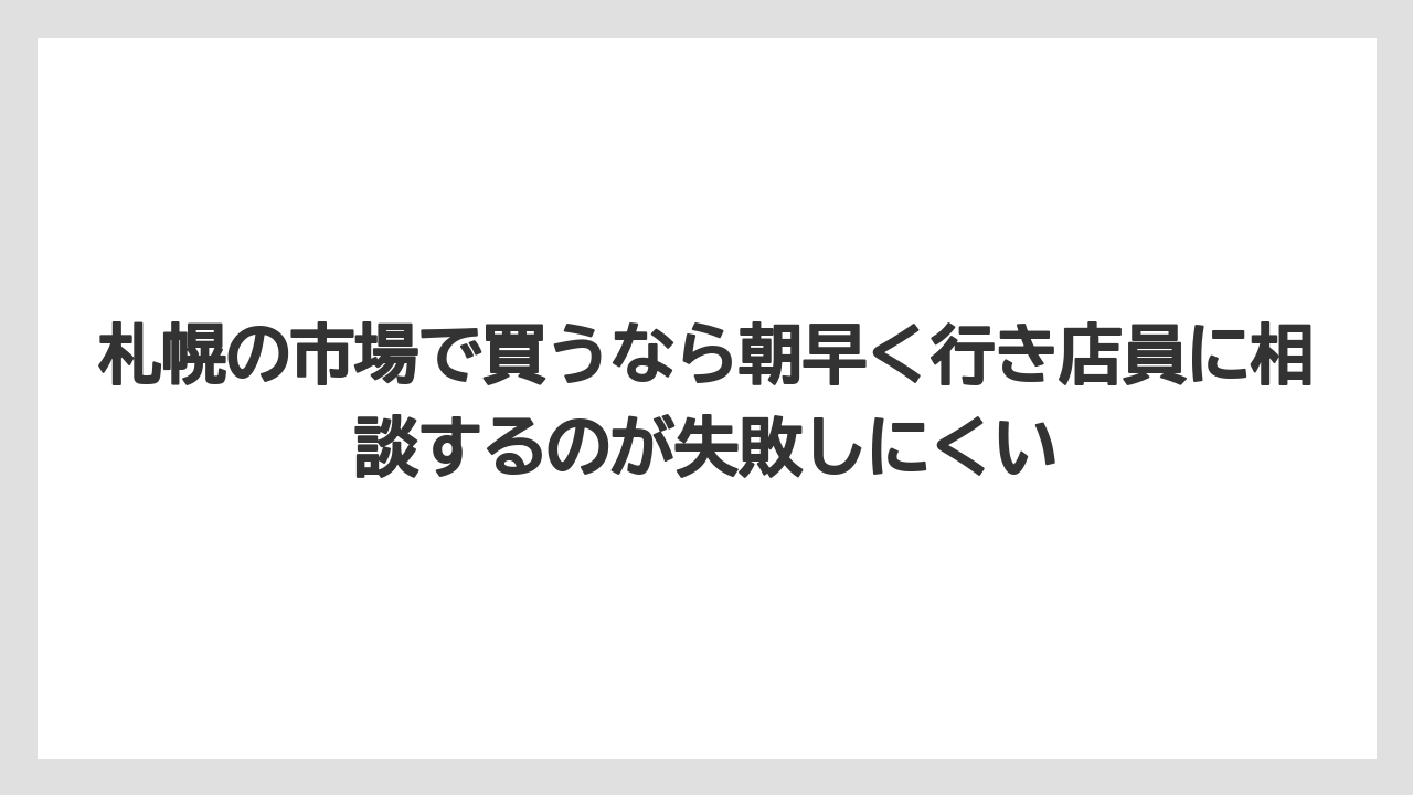 【リゾート】【宿泊】【旅】札幌の市場で買うなら朝早く行き店員に相談するのが失敗しにくい