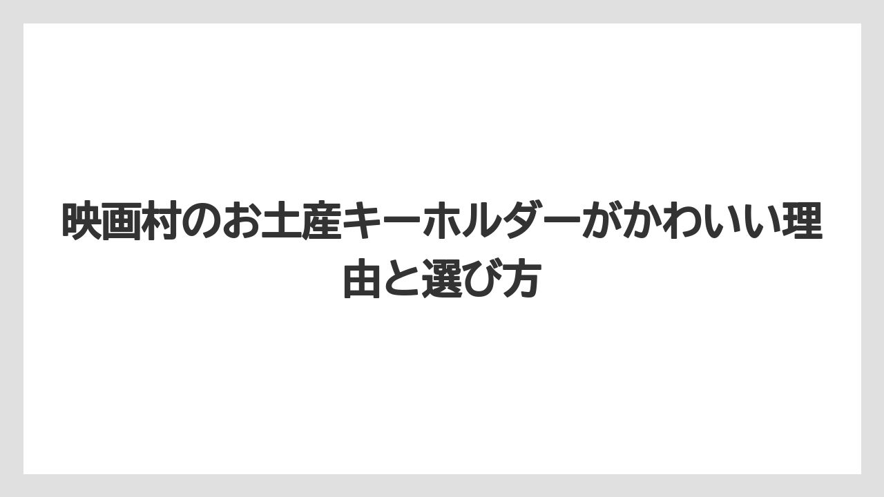 映画村のお土産キーホルダーがかわいい理由と選び方