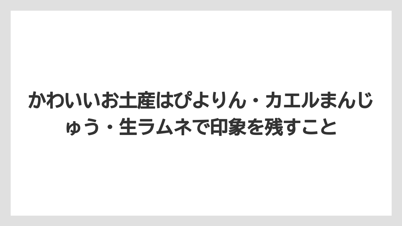 【リゾート】【宿泊】【旅】かわいいお土産はぴよりん・カエルまんじゅう・生ラムネで印象を残すこと