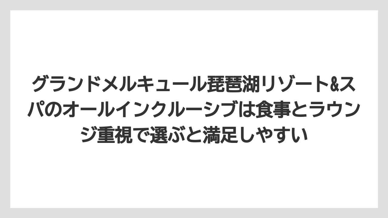 【リゾート】【国内旅行】【宿泊】【旅】【楽天トラベル】グランドメルキュール琵琶湖リゾート&スパのオールインクルーシブは食事とラウンジ重視で選ぶと満足しやすい