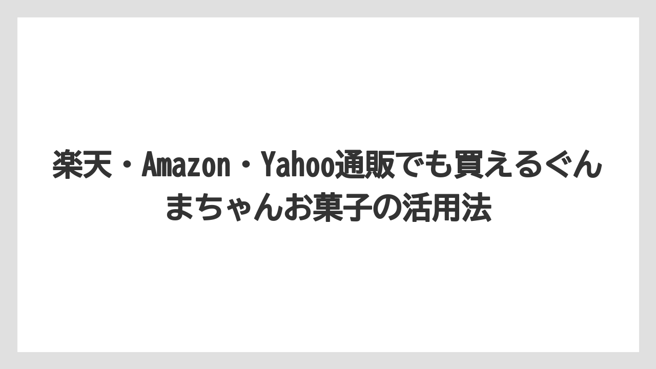 【リゾート】【宿泊】【旅】楽天・Amazon・Yahoo通販でも買えるぐんまちゃんお菓子の活用法