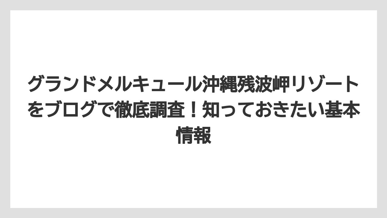 グランドメルキュール沖縄残波岬リゾートをブログで徹底調査！知っておきたい基本情報